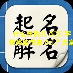 什么样的八 🦍 字命格能带来 🌳 大富